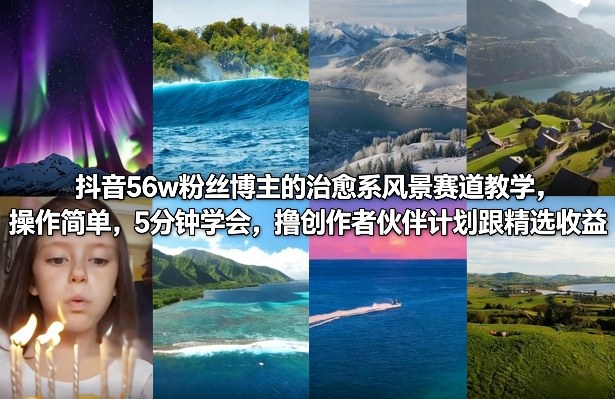 抖音56w粉丝博主的治愈系风景赛道教学,操作简单,5分钟学会,撸创作者伙伴计划跟精选收益-识享社