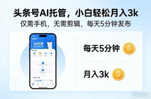 头条号AI托管，仅靠一部手机，不用剪辑视频，每天5分钟发布，小白躺入3k+【揭秘】-识享社