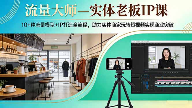 流量大师—实体老板IP课：10+种流量模型+IP打造全流程，助力实体商家玩转短视频实现商业突破-识享社