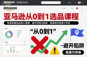 亚马逊从0到1选品课程,快速掌握选品核心逻辑,避开同质化陷阱,精准锁定高潜力市场(更新)-识享社