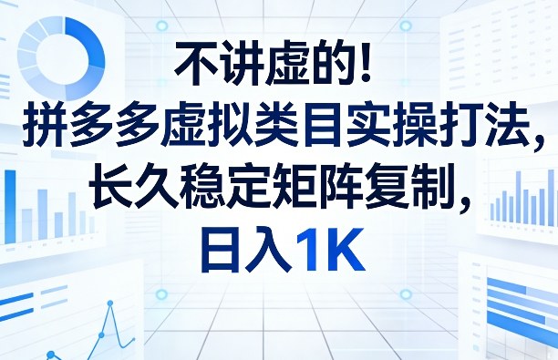 不讲虚的!拼多多虚拟类目实操打法,长久稳定矩阵复制,日入1K【揭秘】-识享社