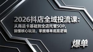 2026抖店全域投流课：从商品卡基础到全店托管SOP，搞懂核心玩法，掌握爆单底层逻辑-识享社