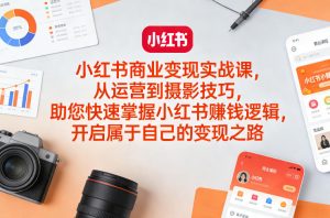 小红书商业变现实战课,从运营到摄影技巧,助您快速掌握小红书賺钱逻辑,开启属于自己的变现之路-识享社