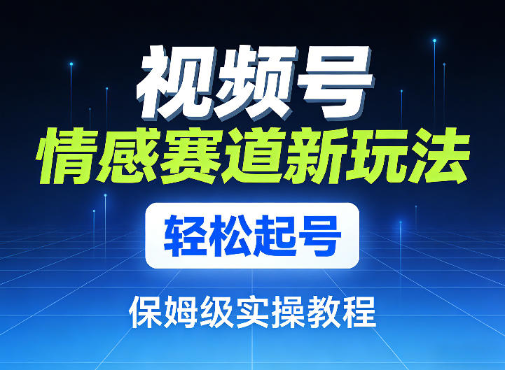 视频号情感赛道新玩法,轻松起号,保姆级实操教程-识享社