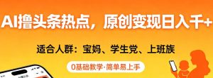 AI撸头条热点，原创变现日入1k+，适合人群:宝妈、学生党、上班族，0基础教学，简单易上手【揭秘】-识享社