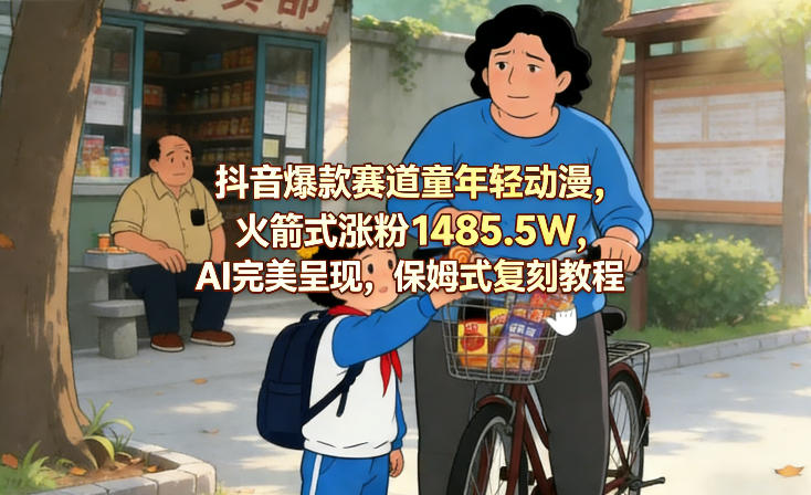抖音爆款赛道童年轻动漫,火箭式涨粉1485.5W,AI完美呈现,保姆式复刻教程-识享社