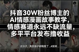 抖音30W粉丝博主的AI情感漫画故事教学，情感赛道永远不缺流量，多平台发布撸收益！-识享社