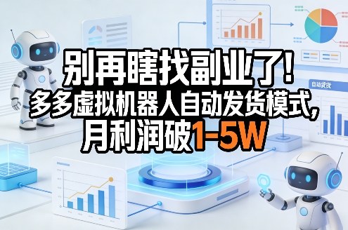 别再瞎找副业了!多多虚拟机器人自动发货模式,月利润破1-5W【揭秘】-识享社