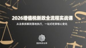 2026增值税新政全流程实战课:从法条拆解到落地执行,一站式吃透核心变化-识享社