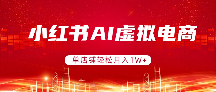 小红书AI虚拟电商,单店铺轻松月入1W+,可矩阵运营-识享社