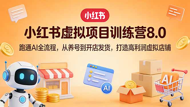小红书虚拟项目训练营8.0:跑通AI全流程,从养号到开店发货,打造高利润虚拟店铺-识享社
