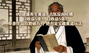 AI健康养生赛道，古医反向吐槽，日收益5张+，单条作品点赞破万+，绝对是宝藏赛道玩法-识享社