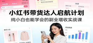 小红书带货达人启航计划：纯小白也能学会的副业增收实战课-识享社