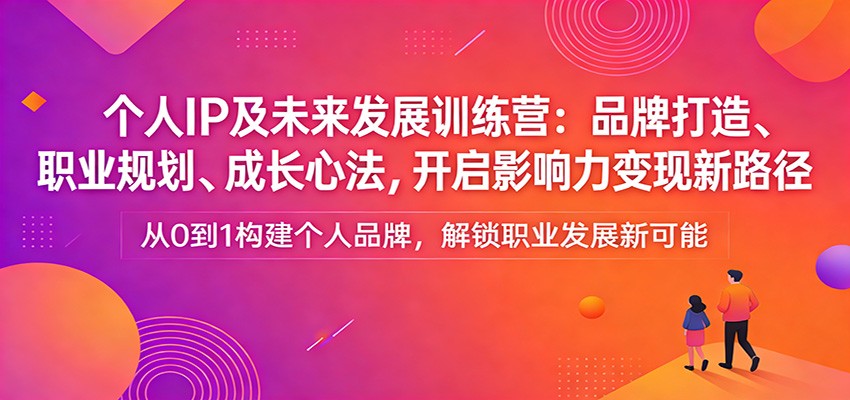 图片[1]-个人IP及未来发展训练营：品牌打造、职业规划、成长心法，开启影响力变现新路径-识享社