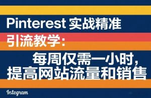 Pinterest实战精准引流教学：每周仅需一小时，提高网站流量和销售-识享社