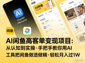 AI闲鱼高客单变现项目，从认知到实操，手把手教你用AI工具把闲鱼做透做精，轻松月入过1W-识享社