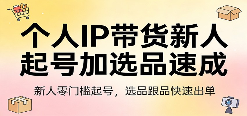 图片[1]-个人IP带货新人起号加选品速成：新人零门槛起号，选品跟品快速出单-识享社