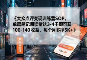 大众点评变现训练营SOP,单篇笔记阅读量达3-4千即可获100-140收益,每个月多挣5K+-识享社