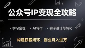 公众号IP变现全攻略-更新，学习定位、AI写作、钩子设计与转化，构建获客闭环，副业月入过万-识享社