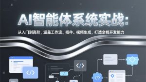 AI智能体系统实战:从入门到高阶,涵盖工作流、插件、视频生成,打造全栈开发能力-识享社