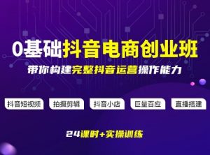 某电商学院0基础抖音电商创业班,带你构建完整抖音运营操作能力-识享社