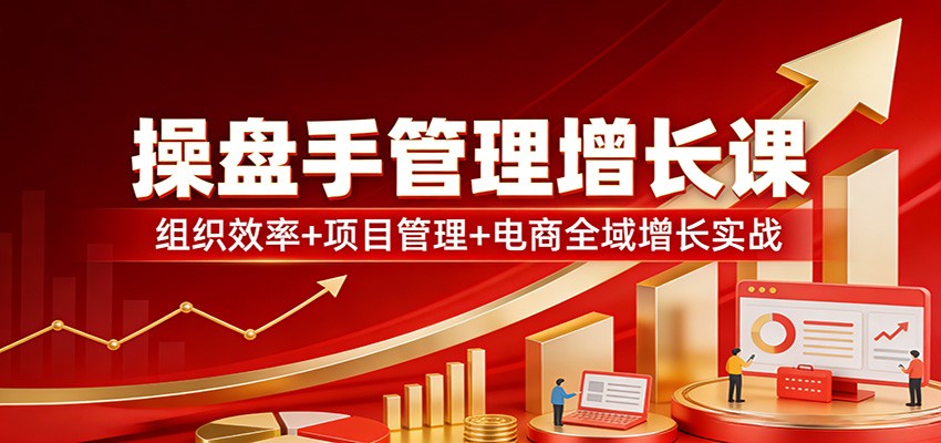 图片[1]-操盘手管理增长课：组织效率+项目管理+电商全域增长实战-识享社