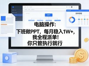 电脑操作：下班做PPT，每月稳入1W+，我全程派单！你只管执行就行【揭秘】-识享社