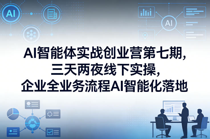 AI智能体实战创业营第七期,三天两夜线下实操,企业全业务流程AI智能化落地(26年1月20-22号)-识享社
