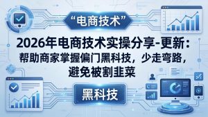 2026年电商技术实操分享-更新：帮助商家掌握偏门黑科技，少走弯路，避免被割韭菜-识享社