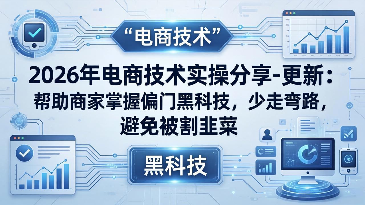 2026年电商技术实操分享-更新：帮助商家掌握偏门黑科技，少走弯路，避免被割韭菜-识享社