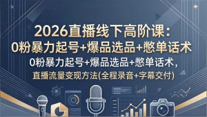 2026直播线下高阶课：0粉暴力起号+爆品选品+憋单话术，直播流量变现方法(全程录音+字幕交付-识享社