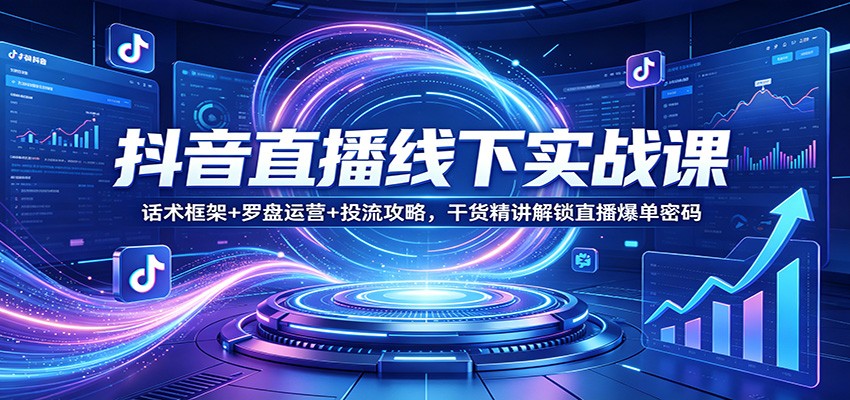 抖音直播线下实战课:话术框架+罗盘运营+投流攻略,干货精讲解锁直播爆单密码-识享社