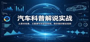 汽车科普解说实战：从素材收集、文案撰写到录音剪辑，教你做好解说视频-识享社