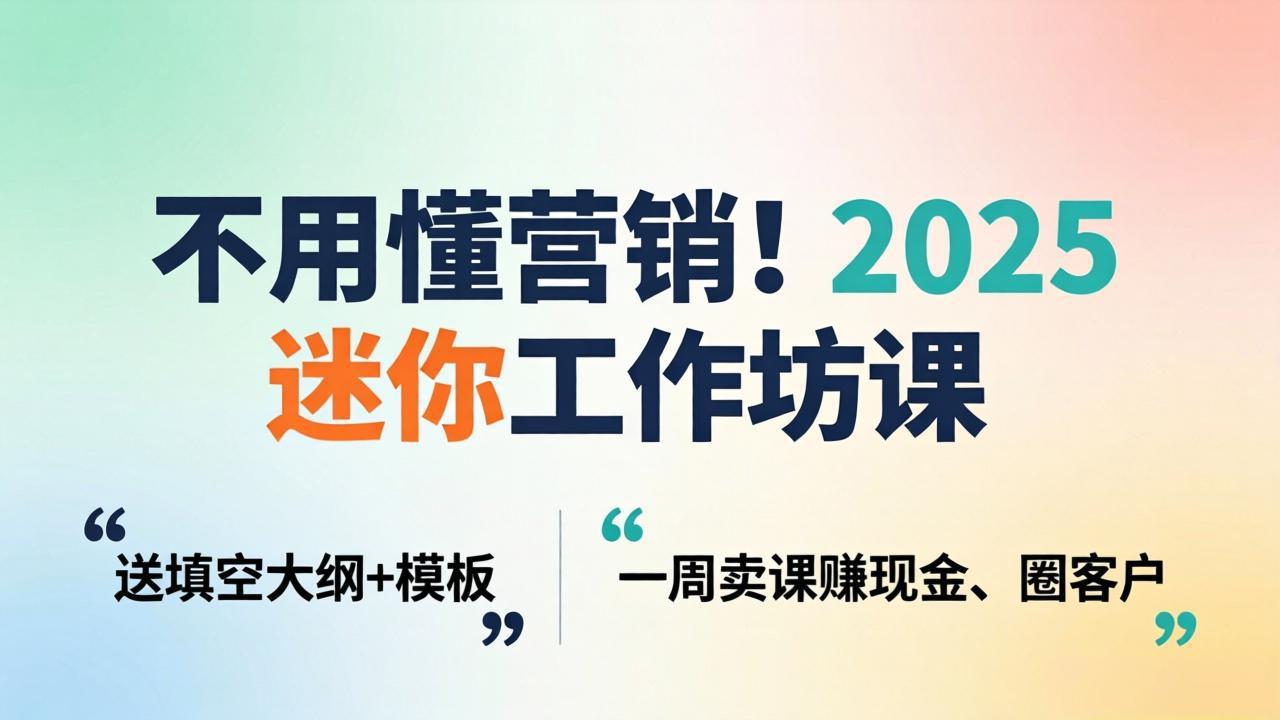不用懂营销!2025 迷你工作坊课:送填空大纲 + 模板,一周卖课赚现金、圈客户-识享社