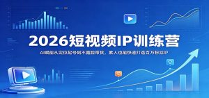 2026短视频IP训练营：AI赋能从定位起号到不露脸带货，素人也能快速打造百万粉丝IP-识享社