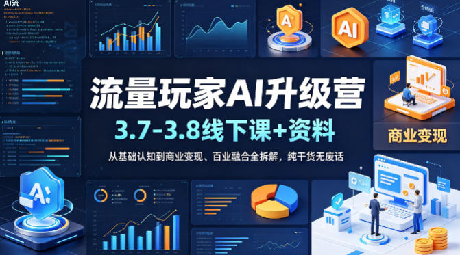 流量玩家AI升级营(3.7-3.8线下课和资料),从基础认知到商业变现、百业融合全拆解,纯干货无废话-识享社