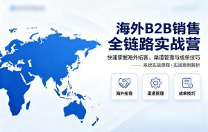 海外B2B销售全链路实战营，快速掌握海外拓客、渠道管理与成单技巧-识享社