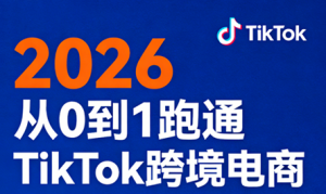 2026从0到1跑通TikTok跨境电商(更新4月)-识享社