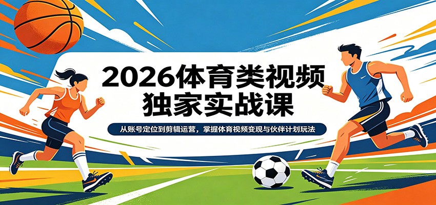 2026体育类视频独家实战课:从账号定位到剪辑运营,掌握体育视频变现与伙伴计划玩法-识享社