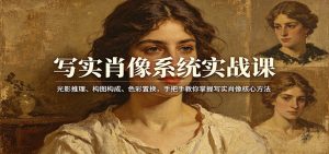 写实肖像系统实战课：光影推理、构图构成、色彩置换，手把手教你掌握写实肖像核心方法-识享社