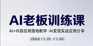 内容AI老板训练课，AI+内容应用落地教学，AI变现的实战应用分享-识享社