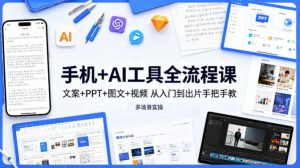 手机+AI工具全流程课，文案+PPT+图文+视频，从入门到出片手把手教，多场景实操-识享社