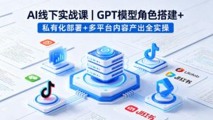 AI线下实战课，GPT模型角色搭建+私有化部署+多平台内容产出全实操-识享社