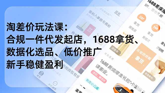 淘差价玩法课：合规一件代发起店，1688拿货、数据化选品、低价推广，新手稳健盈利(更新4月-识享社