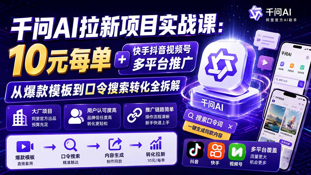 千问AI拉新项目实战课-更新0929:10元每单+快手抖音视频号多平台推广,从爆款模板到口令搜索转化全拆解-识享社