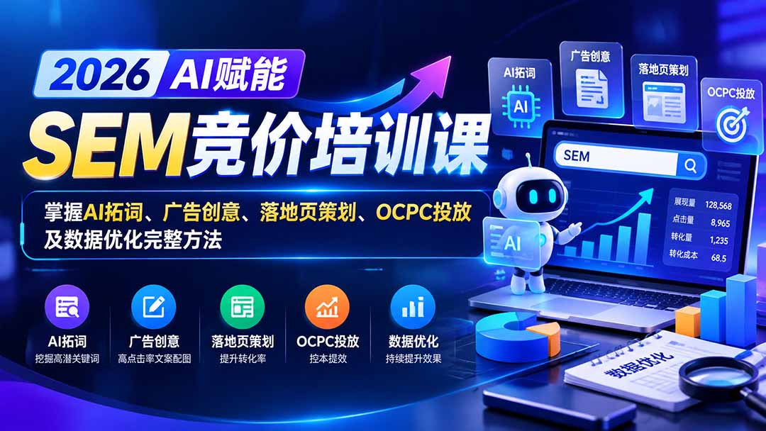 【无水印】2026AI赋能SEM竞价培训课:掌握AI拓词、广告创意、落地页策划、OCPC投放及数据优化完整方法-识享社