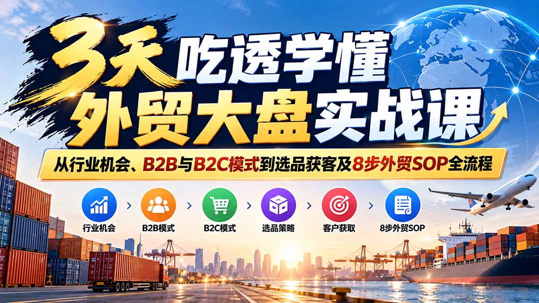 3天吃透学懂外贸大盘实战课：从行业机会、B2B与B2C模式到选品获客及8步外贸SOP全流程-识享社