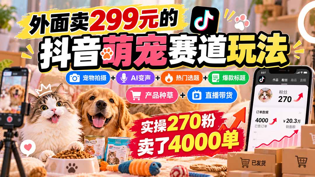 外面卖299元的抖音萌宠赛道玩法：宠物拍摄+AI变声+热门选题+爆款标题+产品种草+直播带货，实操270粉卖了4000单-识享社