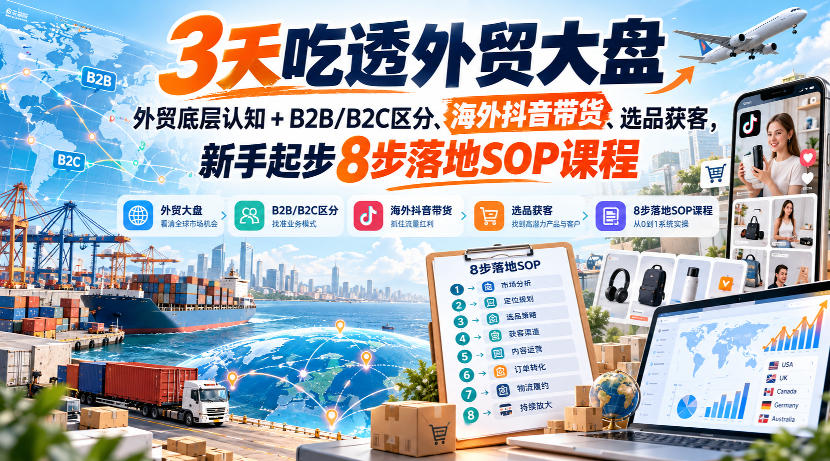 3天吃透外贸大盘，外贸底层认知+B2B/B2C区分、海外抖音带货、选品获客，新手起步8步落地SOP课程-识享社