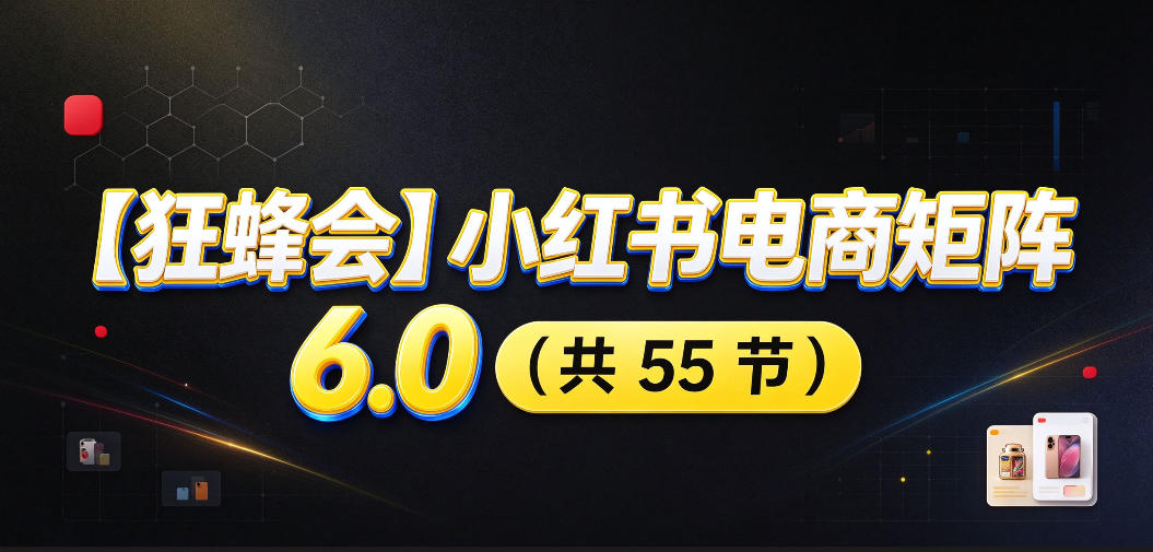 【无水印】【狂蜂会】小红书电商矩阵6.0,从零教你店铺搭建、多渠道精细化选品、AI素材原创、自动化发笔记、矩阵起店放大等-识享社